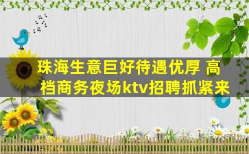 珠海生意巨好待遇优厚 高档商务夜场ktv招聘抓紧来